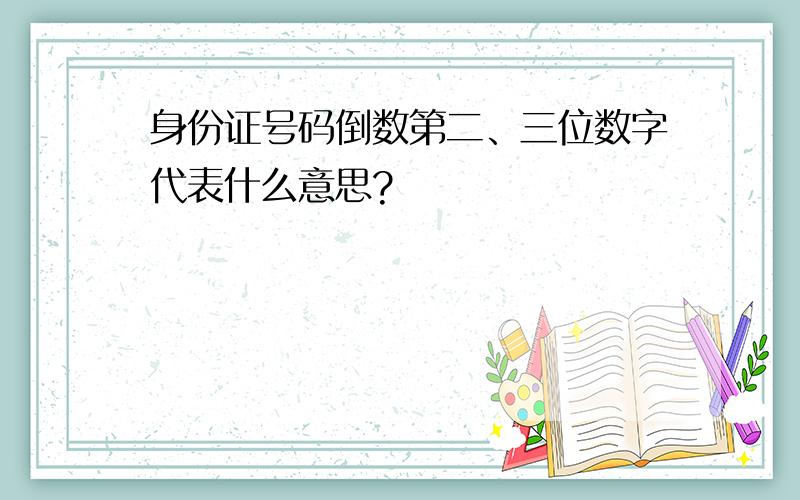 身份证号码倒数第二、三位数字代表什么意思?