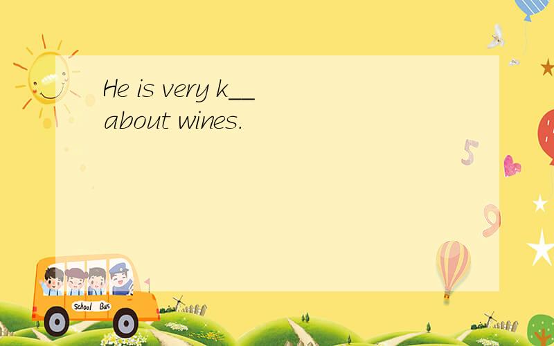 He is very k__about wines.