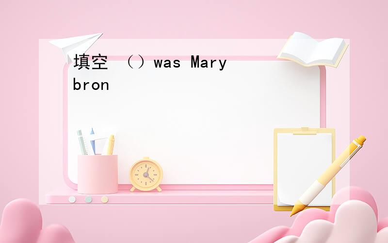 填空 （）was Mary bron