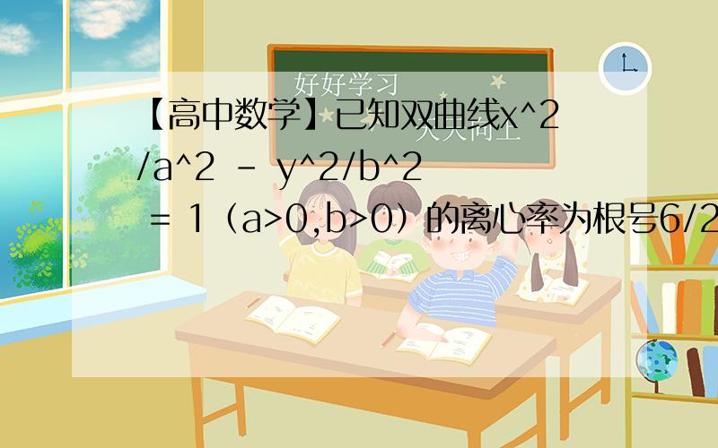 【高中数学】已知双曲线x^2/a^2 - y^2/b^2 = 1（a>0,b>0）的离心率为根号6/2,则双曲线的渐近线