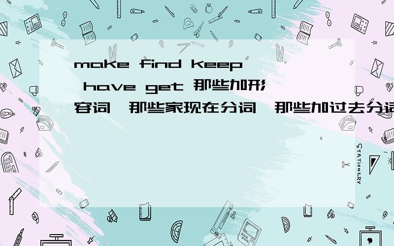 make find keep have get 那些加形容词,那些家现在分词,那些加过去分词,那些加动词原形,那些加to