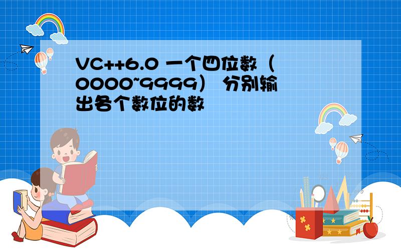 VC++6.0 一个四位数（0000~9999） 分别输出各个数位的数