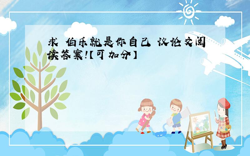 求 伯乐就是你自己 议论文阅读答案!【可加分】