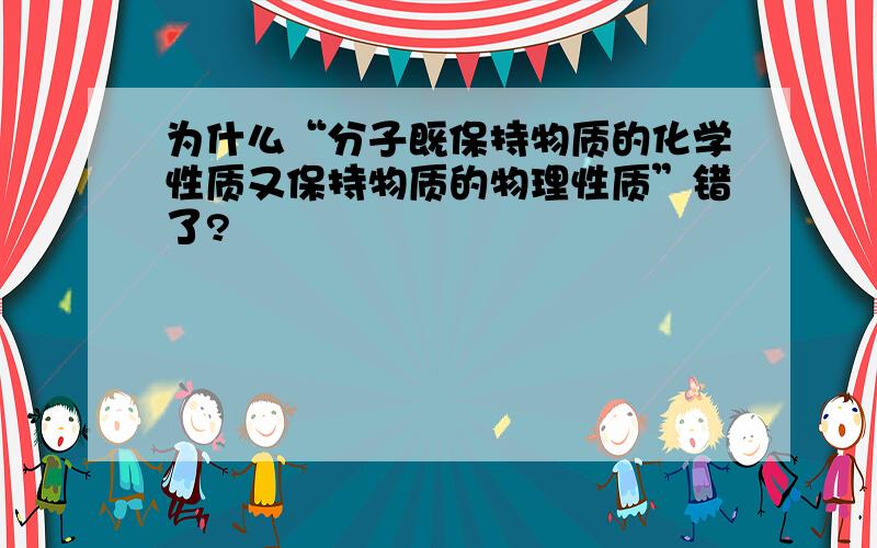 为什么“分子既保持物质的化学性质又保持物质的物理性质”错了?