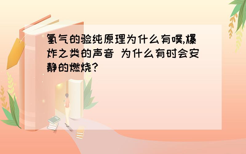 氢气的验纯原理为什么有噗,爆炸之类的声音 为什么有时会安静的燃烧?