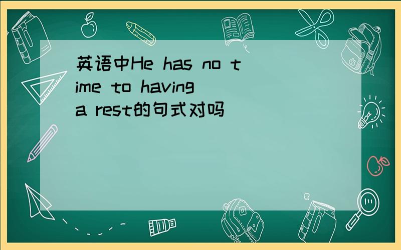 英语中He has no time to having a rest的句式对吗