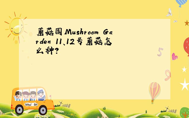 蘑菇园Mushroom Garden 11、12号蘑菇怎么种?