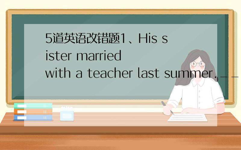 5道英语改错题1、His sister married with a teacher last summer._____