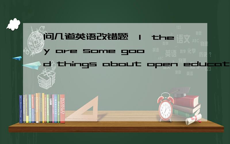 问几道英语改错题,1、they are some good things about open education.2、