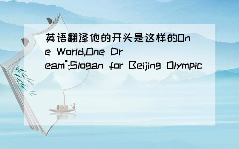 英语翻译他的开头是这样的One World,One Dream