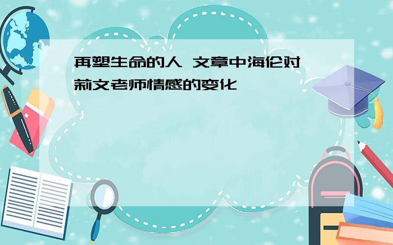 再塑生命的人 文章中海伦对莎莉文老师情感的变化