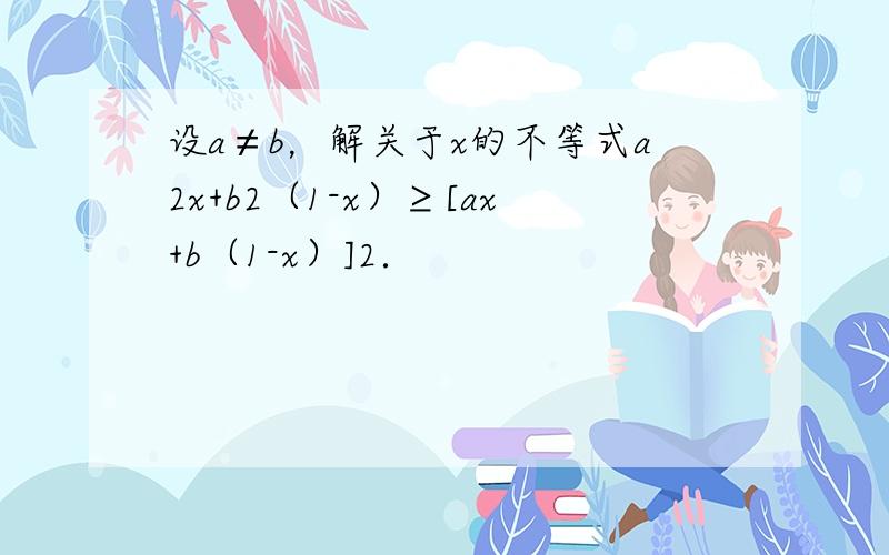 设a≠b，解关于x的不等式a2x+b2（1-x）≥[ax+b（1-x）]2．