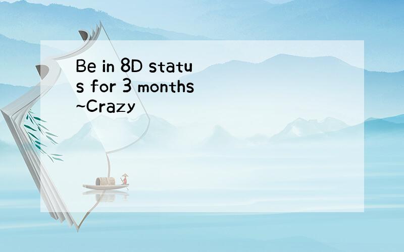 Be in 8D status for 3 months~Crazy