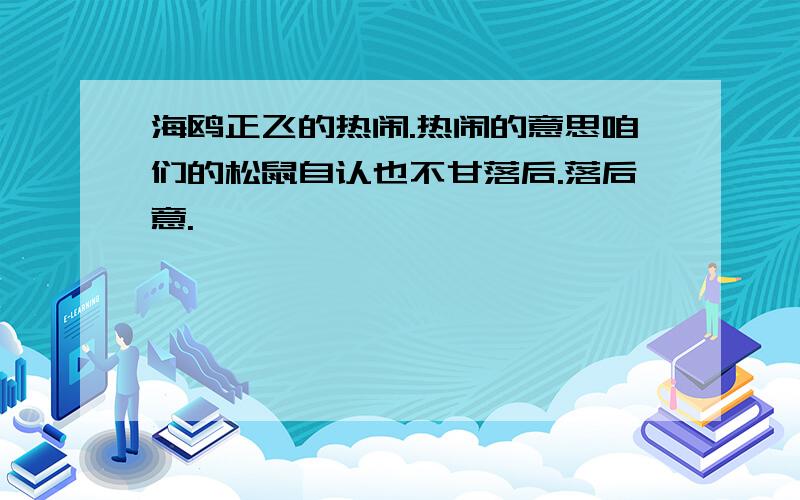 海鸥正飞的热闹.热闹的意思咱们的松鼠自认也不甘落后.落后意.