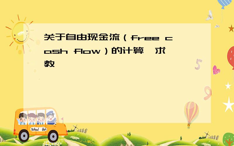 关于自由现金流（free cash flow）的计算,求教