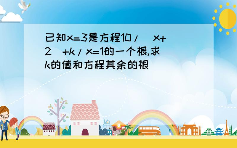 已知x=3是方程10/(x+2)+k/x=1的一个根,求k的值和方程其余的根