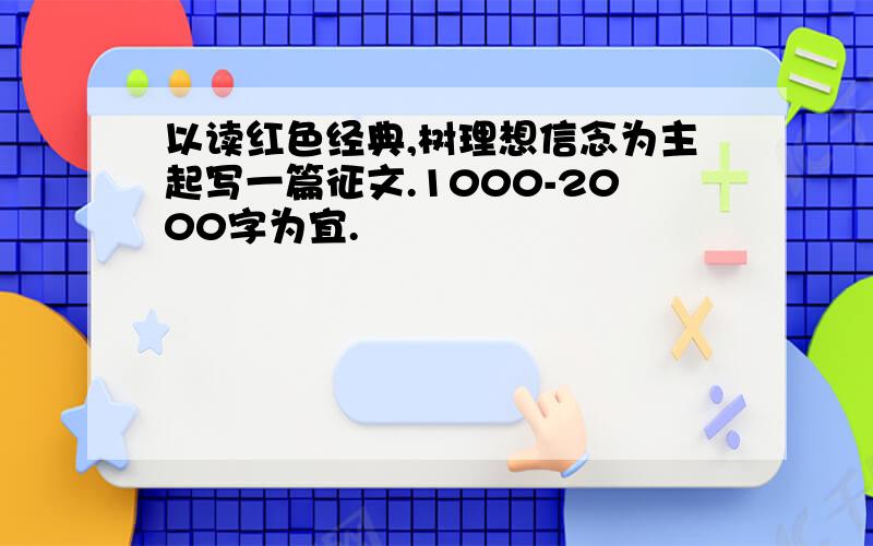 以读红色经典,树理想信念为主起写一篇征文.1000-2000字为宜.