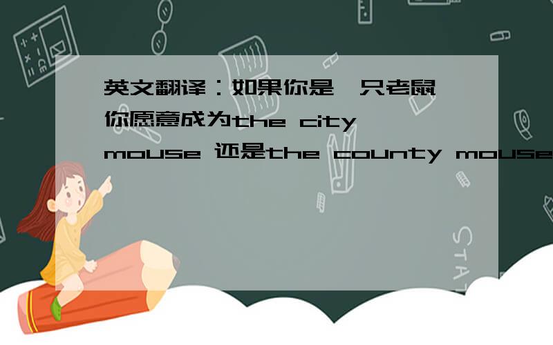 英文翻译：如果你是一只老鼠,你愿意成为the city mouse 还是the county mouse?