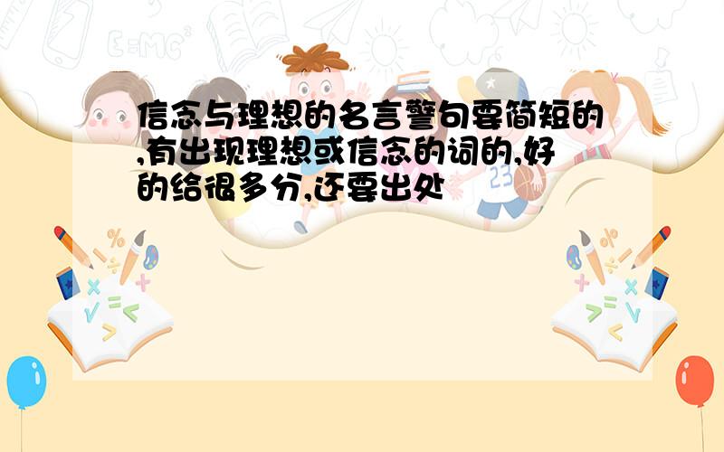 信念与理想的名言警句要简短的,有出现理想或信念的词的,好的给很多分,还要出处