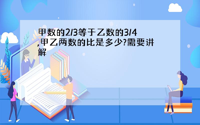 甲数的2/3等于乙数的3/4,甲乙两数的比是多少?需要讲解