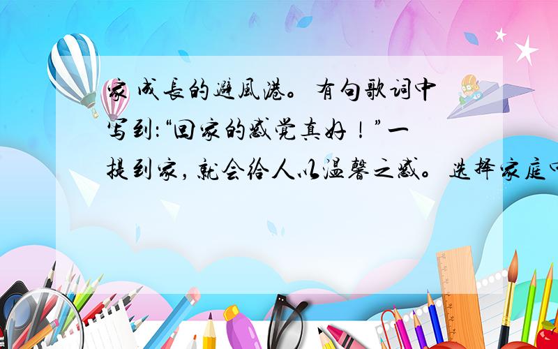 家 成长的避风港。有句歌词中写到：“回家的感觉真好！”一提到家，就会给人以温馨之感。选择家庭中发生的一件(注：是一件)体