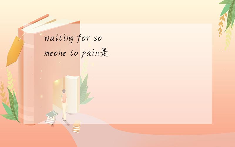 waiting for someone to pain是