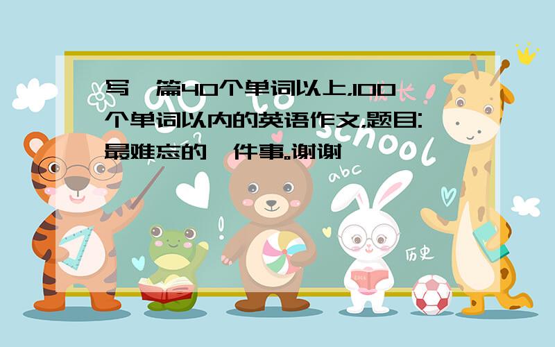 写一篇40个单词以上，100个单词以内的英语作文，题目:最难忘的一件事。谢谢