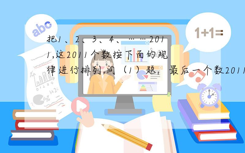 把1、2、3、4、……2011,这2011个数按下面的规律进行排列,问（1）题：最后一个数2011排在第几行,第几列?