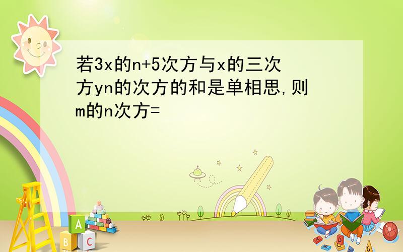 若3x的n+5次方与x的三次方yn的次方的和是单相思,则m的n次方=