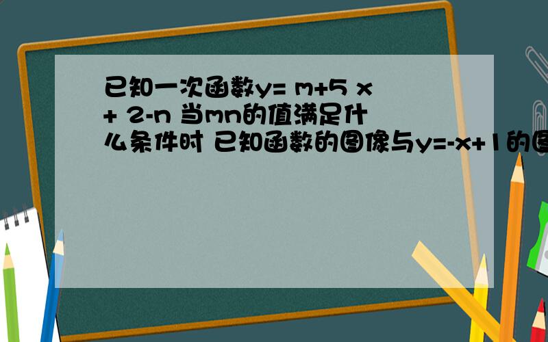 已知一次函数y= m+5 x+ 2-n 当mn的值满足什么条件时 已知函数的图像与y=-x+1的图象的交点在x轴上?