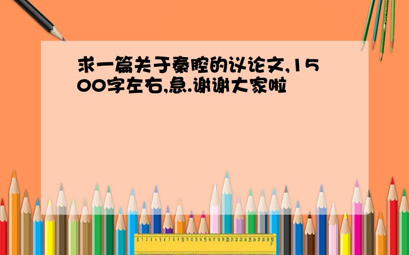 求一篇关于秦腔的议论文,1500字左右,急.谢谢大家啦