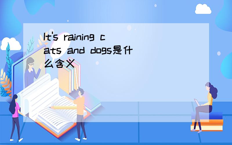 It's raining cats and dogs是什么含义