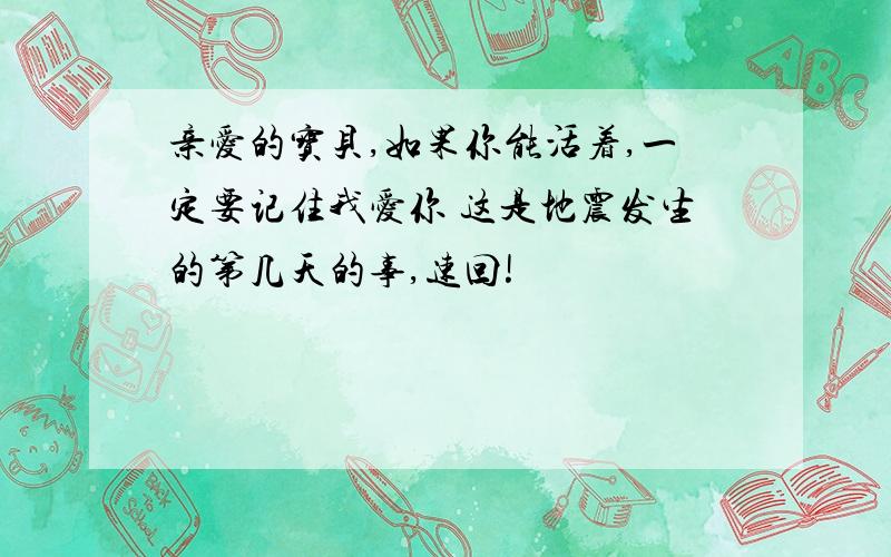 亲爱的宝贝,如果你能活着,一定要记住我爱你 这是地震发生的第几天的事,速回!