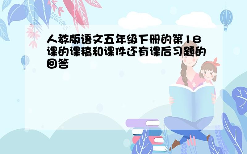 人教版语文五年级下册的第18课的课稿和课件还有课后习题的回答