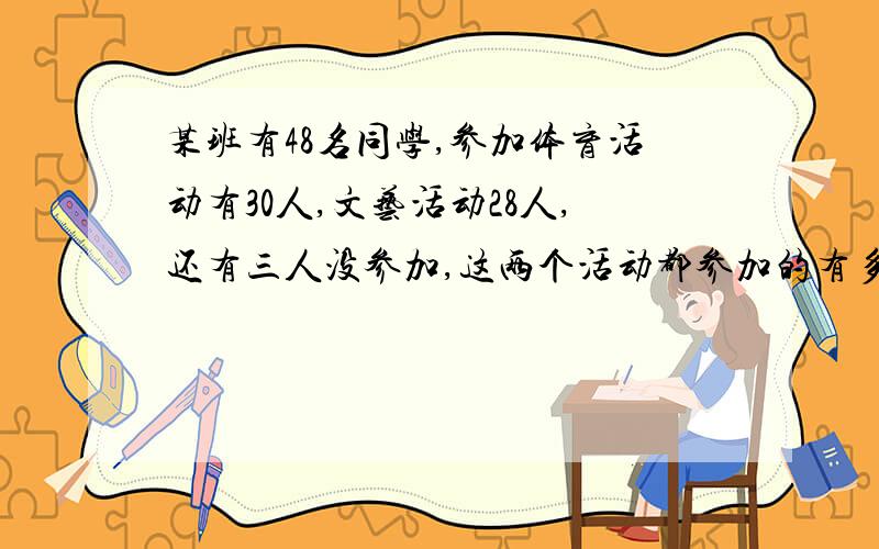 某班有48名同学,参加体育活动有30人,文艺活动28人,还有三人没参加,这两个活动都参加的有多少人?