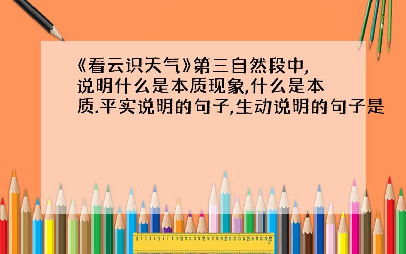 《看云识天气》第三自然段中,说明什么是本质现象,什么是本质.平实说明的句子,生动说明的句子是