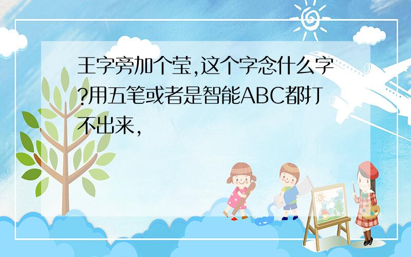 王字旁加个莹,这个字念什么字?用五笔或者是智能ABC都打不出来,