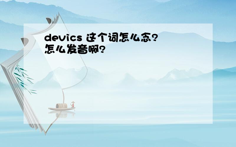 devics 这个词怎么念?怎么发音啊?