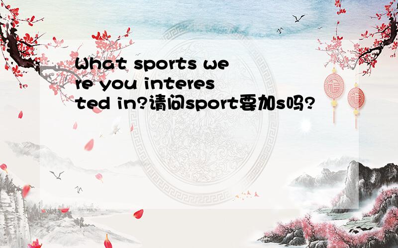 What sports were you interested in?请问sport要加s吗?