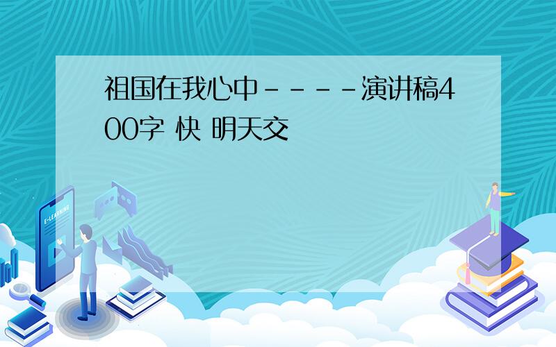 祖国在我心中----演讲稿400字 快 明天交