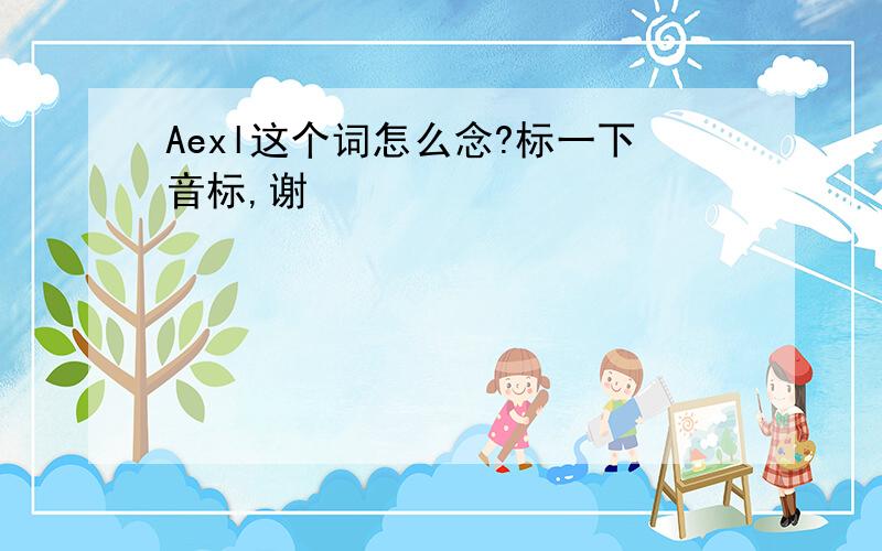 Aexl这个词怎么念?标一下音标,谢