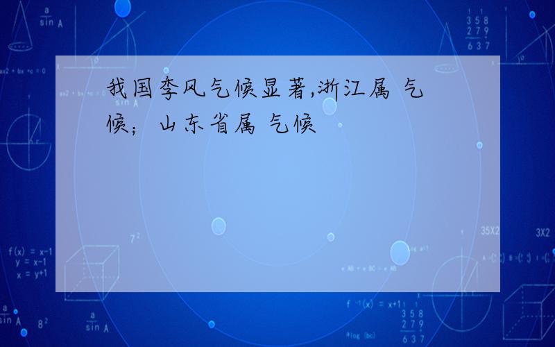 我国季风气候显著,浙江属 气候；山东省属 气候