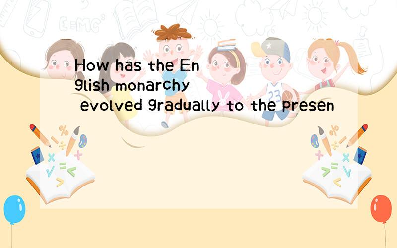 How has the English monarchy evolved gradually to the presen