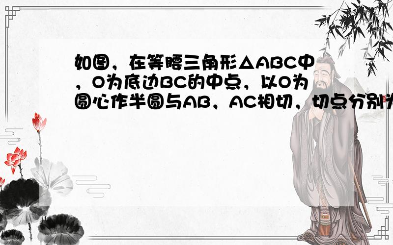 如图，在等腰三角形△ABC中，O为底边BC的中点，以O为圆心作半圆与AB，AC相切，切点分别为D，E.过半圆上一点F作半