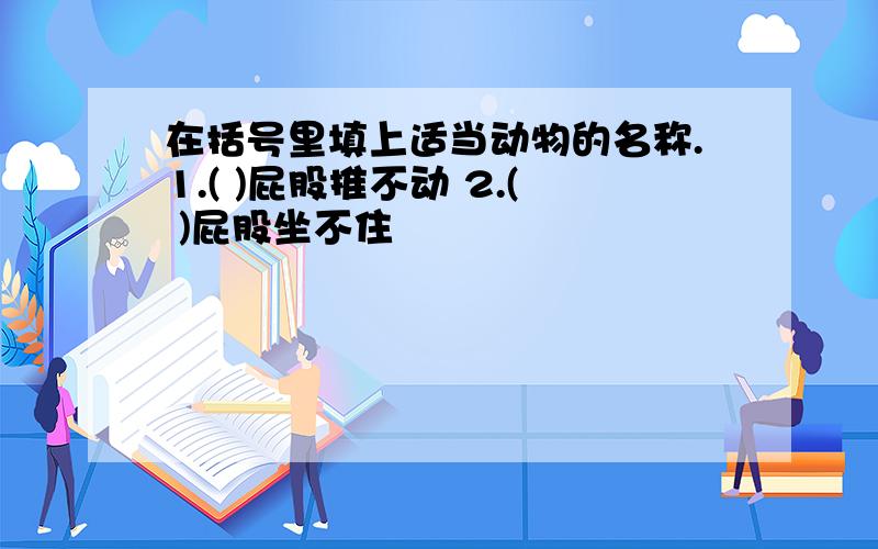 在括号里填上适当动物的名称.1.( )屁股推不动 2.( )屁股坐不住