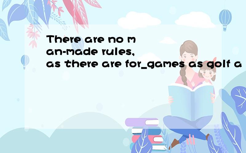 There are no man-made rules,as there are for_games as golf a