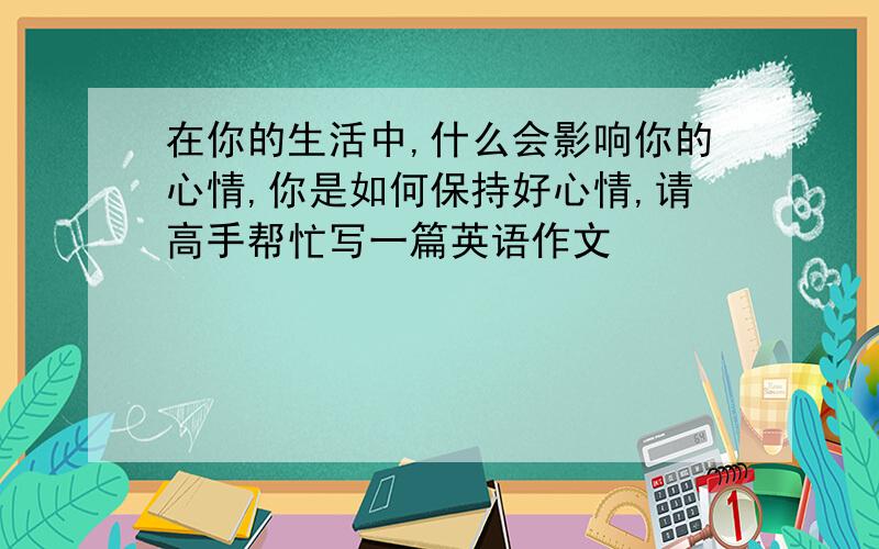 在你的生活中,什么会影响你的心情,你是如何保持好心情,请高手帮忙写一篇英语作文