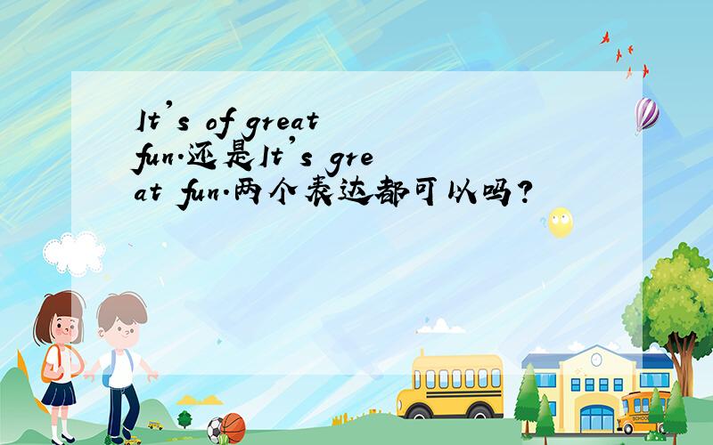 It's of great fun.还是It's great fun.两个表达都可以吗?