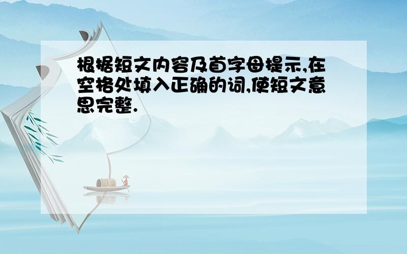 根据短文内容及首字母提示,在空格处填入正确的词,使短文意思完整.