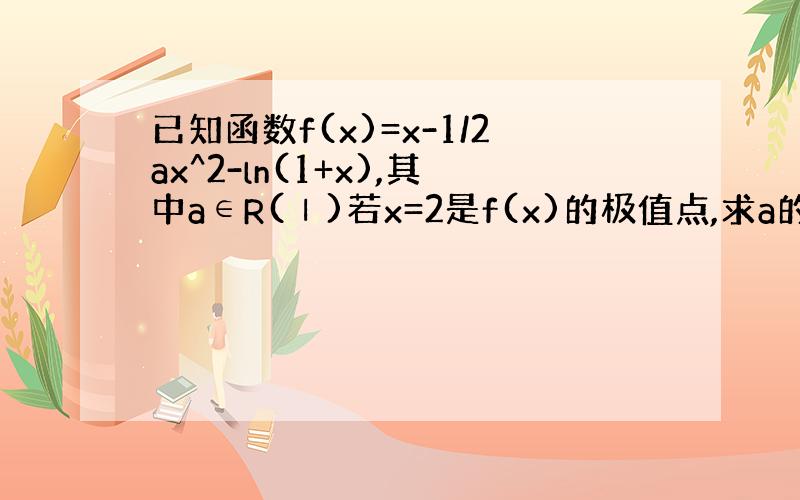 已知函数f(x)=x-1/2ax^2-ln(1+x),其中a∈R(Ⅰ)若x=2是f(x)的极值点,求a的值